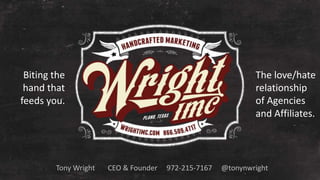 Tony Wright CEO & Founder 972-215-7167 @tonynwright
Biting the
hand that
feeds you.
The love/hate
relationship
of Agencies
and Affiliates.
 