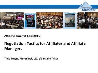 Affiliate Summit East 2016
Negotiation Tactics for Affiliates and Affiliate
Managers
Tricia Meyer, MeyerTech, LLC, @SunshineTricia
 