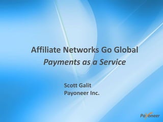 Affiliate Networks Go Global
Payments as a Service
Scott Galit
Payoneer Inc.
 