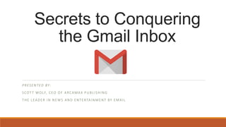 Secrets to Conquering
the Gmail Inbox
PRESENTED BY:
SCOTT WOLF, CEO OF ARCAMAX PUBLISHING
THE LEADER IN NEWS AND ENTERTAINMENT BY EMAIL
 