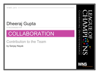16 MAY, 2014
IS RECOGNIZED FOR
Contribution to the Team
by Sanjay Nayak
Dheeraj Gupta
COLLABORATION
 