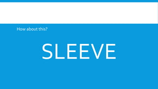 How about this?
SLEEVE
 