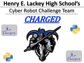 Henry E. Lackey High School’s
Cyber Robot Challenge Team
CHARGED
 