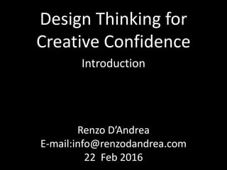 Renzo D’Andrea
E-mail:info@renzodandrea.com
22 Feb 2016
Design Thinking for
Creative Confidence
Introduction
 
