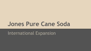 Jones Pure Cane Soda
International Expansion
 