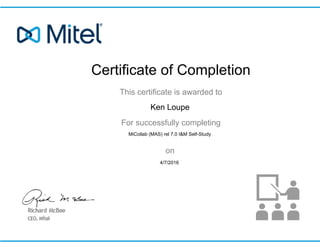 Certificate of Completion
This certificate is awarded to
For successfully completing
on
Ken Loupe
MiCollab (MAS) rel 7.0 I&M Self-Study
4/7/2016
 