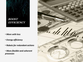 BOOST
EFFICIENCY
• More with less
• Energy efficiency
• Robots for redundant actions
• More flexible and coherent
processes
 