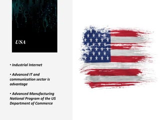 • Industrial Internet
• Advanced IT and
communication sector is
advantage
• Advanced Manufacturing
National Program of the US
Department of Commerce
USA
 