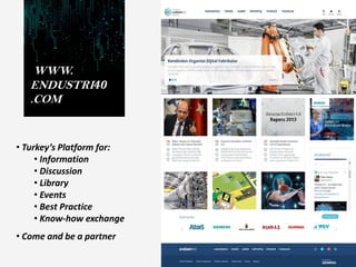 WWW.
ENDUSTRI40
.COM
• Turkey’s Platform for:
• Information
• Discussion
• Library
• Events
• Best Practice
• Know-how exchange
• Come and be a partner
 