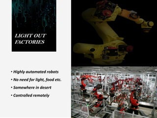 LIGHT OUT
FACTORIES
• Highly automated robots
• No need for light, food etc.
• Somewhere in desert
• Controlled remotely
 