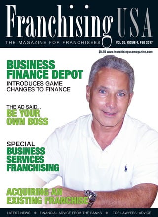 LATEST NEWS FINANCIAL ADVICE FROM THE BANKS TOP LAWYERS’ ADVICE
T he ma g a z ine for franchisees
FranchisingusaVOL 05, ISSUE 4, feb 2017
$5.95 www.franchisingusamagazine.com
special
business
services
franchising
business
finance depot
introduces game
changes to finance
acquiring an
existing franchise
the ad said...
be your
own boss
 