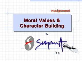 Moral Values &Moral Values &
Character BuildingCharacter Building
Moral Values &Moral Values &
Character BuildingCharacter Building
Assignment
By
(C-2)
 