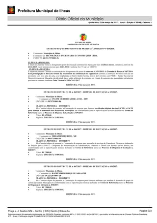 Prefeitura Municipal de Ilheus
Diário Oficial do Município
quinta-feira, 23 de março de 2017 | Ano II - Edição nº 00146 | Caderno 1
ESTADO DA BAHIA
PREFEITURA MUNICIPAL DE ILHÉUS
EXTRATO DO 2º TERMO ADITIVO DE PRAZO AO CONTRATO Nº 029/2015.
 Contratante: Município de Ilhéus.
 Contratado (a): TECNOLÓGICA ENGENHARIA E CONSTRUÇÕES LTDA.
 CNPJ/CPF: 40.553.737/0001-56
CLÁUSULA PRIMEIRA:
É objeto do presente Termo o alongamento prazo de execução contratual do objeto, por mais 12 (Doze) meses, contados a partir do dia
21.03.2017, e com término previsto para 21.03.2018. Conforme Art. 57, da Lei 8.666/93.
CLÁUSULA SEGUNDA:
É objeto da presente Cláusula a continuação do alongamento do prazo do contrato nº. 029/2015, da Tomada de Preços nº 007/2014.
Essa prorrogação se dará em virtude da necessidade de continuação da vigência do contrato. Construção de uma Escola de um
pavimento com seis salas de aula, a ser implantada no bairro Jardim Savóia, através de Convênio com FNDE – Fundo Nacional de
Desenvolvimento da Educação, devido ainda haver saldo suficiente do contrato, em virtude do aumento das quantidades inicialmente
previstas no contrato, conforme Nota Técnica SUOB nº 015/2017.
ILHÉUS-BA, 17 de março de 2017.
EXTRATO DO CONTRATO DE n. 065/2017 - DISPENSA DE LICITAÇÃO n. 039/2017.
 Contratante: Município de Ilhéus.
 Contratado (a): ONLINE CERTIFICADORA LTDA - EPP.
 CNPJ/CPF: 11.587.975/0001-84
 CLÁUSULA PRIMEIRA – DO OBJETO
 1.1: Constitui objeto do presente, a Contratação de empresa para fornecer certificados digitais do tipo E-CNPJ e E-CPF
para atender as demandas das Secretarias Municipais, em conformidade com as especificações técnicas definidas no Termo de
Referência anexo ao Processo de Dispensa de Licitação n. 039/2017.
 Valor: R$ 6.590,00
 Vigência: 21/03/2017 a 21/03/2018.
ILHÉUS/BA, 17 de março de 2017.
EXTRATO DO CONTRATO DE n. 066/2017 - DISPENSA DE LICITAÇÃO n. 040/2017.
 Contratante: Município de Ilhéus.
 Contratado (a): MIRIAM FREDERICO - ME
 CNPJ/CPF: 24.498.573/0001-55
 CLÁUSULA PRIMEIRA – DO OBJETO
 1.1: Constitui objeto do presente, a Contratação de empresa para prestação de serviços de Consultoria Técnica na elaboração
de Projetos para o PMAT – Programa de modernização da Administração Tributária e Gestão dos Setores Sociais Básico, em
conformidade com as especificações técnicas definidas no Termo de Referência anexo ao Processo de Dispensa de Licitação n.
040/2017.
 Valor: R$ 7.980,00
 Vigência: 15/03/2017 a 15/09/2018.
ILHÉUS/BA, 15 de março de 2017.
EXTRATO DO CONTRATO DE n. 067/2017 - DISPENSA DE LICITAÇÃO n. 038/2017.
 Contratante: Município de Ilhéus.
 Contratado (a): RAIMUNDO RODRIQUES FARIAS ME
 CNPJ/CPF: 09.223.297/0001-29
 CLÁUSULA PRIMEIRA – DO OBJETO
 1.1: Constitui objeto do presente, a Contratação de empresa para fornecer uniforme que atendam à demanda do grupo de
ciclista da Guarda Municipal em conformidade com as especificações técnicas definidas no Termo de Referência anexo ao Processo
de Dispensa de Licitação n. 038/2017.
 Valor: R$ 7.980,00
 Vigência: 15/03/2017 a 15/09/2018.
ILHÉUS/BA, 15 de março de 2017.
Praça J. J. Seabra S/N – Centro | S/N | Centro | Ilhéus-Ba Página 003
Este documento foi assinado digitalmente por SERASA Experian conforme MP n. 2.200-2/2001 de 24/08/2001, que institui a infra-estrutura de Chaves Públicas Brasileira -
ICP - Brasil. Cetificação diigital: C5A4B25C9F01F262A142A46DB8C3F6EE
Prefeitura Municipal de Ilheus
Diário Oficial do Município
quinta-feira, 23 de março de 2017 | Ano II - Edição nº 00146 | Caderno 1
 