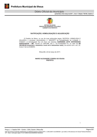 Prefeitura Municipal de Ilheus
Diário Oficial do Município
quinta-feira, 23 de março de 2017 | Ano II - Edição nº 00146 | Caderno 1
Praça J. J. Seabra S/N – Centro | S/N | Centro | Ilhéus-Ba Página 007
Este documento foi assinado digitalmente por SERASA Experian conforme MP n. 2.200-2/2001 de 24/08/2001, que institui a infra-estrutura de Chaves Públicas Brasileira -
ICP - Brasil. Cetificação diigital: A12E1E98B67B39D09BBB95EF88365642
Prefeitura Municipal de Ilheus
Diário Oficial do Município
quinta-feira, 23 de março de 2017 | Ano II - Edição nº 00146 | Caderno 1
 
