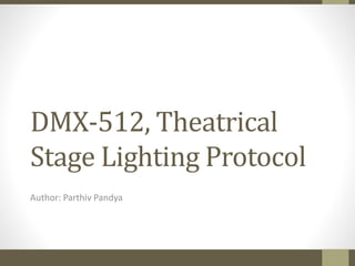 DMX-512, Theatrical
Stage Lighting Protocol
Author: Parthiv Pandya
 
