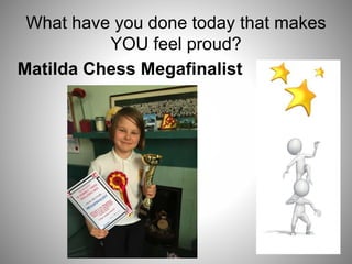 What have you done today that makes
YOU feel proud?
Matilda Chess Megafinalist
 
