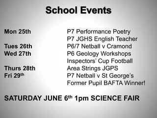 Mon 25th P7 Performance Poetry
P7 JGHS English Teacher
Tues 26th P6/7 Netball v Cramond
Wed 27th P6 Geology Workshops
Inspectors’ Cup Football
Thurs 28th Area Strings JGPS
Fri 29th P7 Netball v St George’s
Former Pupil BAFTA Winner!
SATURDAY JUNE 6th 1pm SCIENCE FAIR
 