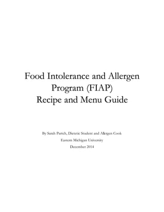 Food Intolerance and Allergen
Program (FIAP)
Recipe and Menu Guide
By Sarah Partch, Dietetic Student and Allergen Cook
Eastern Michigan University
December 2014
 