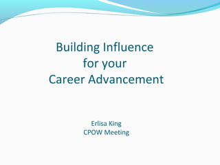 Building Influence
for your
Career Advancement
Erlisa King
CPOW Meeting
 