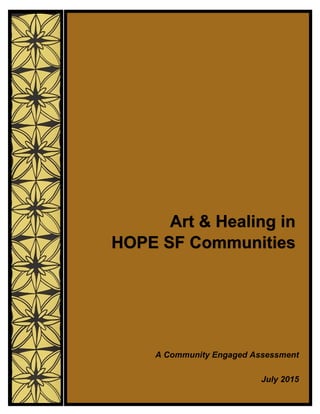 `
A Community Engaged Assessment
July 2015
Art & Healing in
HOPE SF Communities
 