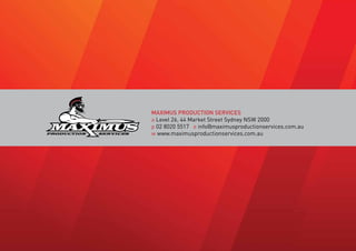 MAXIMUS PRODUCTION SERVICES
a Level 26, 44 Market Street Sydney NSW 2000
p 02 8020 5517 e info@maximusproductionservices.com.au
w www.maximusproductionservices.com.au
 