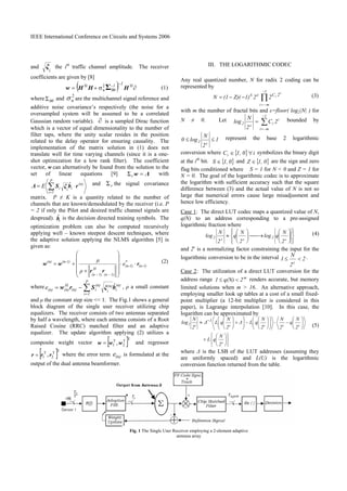 IEEE International Conference on Circuits and Systems 2006
and
i
ξ the ith
traffic channel amplitude. The receiver
coefficients are given by [8]
( ) ∂σ+=
−
θθ
H2
n
H
HHHw
11-
Σ (1)
where θθΣ and
2
nσ are the multichannel signal reference and
additive noise covariance’s respectively (the noise for a
oversampled system will be assumed to be a correlated
Gaussian random variable). ∂ is a sampled Dirac function
which is a vector of equal dimensionality to the number of
filter taps, where the unity scalar resides in the position
related to the delay operator for ensuring causality. The
implementation of the matrix solution in (1) does not
translate well for time varying channels (since it is a one-
shot optimization for a low rank filter). The coefficient
vector, w can alternatively be found from the solution to the
set of linear equations [9] Λw =rΣ with
(n)
P
1i
iiE rbξSΛ ⋅
=
∑= ˆ
i
and rΣ the signal covariance
matrix. P ≠ K is a quantity related to the number of
channels that are known/demodulated by the receiver (i.e. P
= 2 if only the Pilot and desired traffic channel signals are
despread). ibˆ is the decision directed training symbols. The
optimization problem can also be computed recursively
applying well – known steepest descent techniques, where
the adaptive solution applying the NLMS algorithm [5] is
given as:
1)-(n
*
1)-(n
1)-(n
H
1)-(n
1)-(n(n)
e
ρ
µ
r
rr
ww ⋅⋅
⎟
⎟
⎟
⎟
⎠
⎞
⎜
⎜
⎜
⎜
⎝
⎛
+
+= (2)
where ∑=
−=
P
1i
(n)
i
(n)
i
(n)
i(n)
H
(n)(n)e bξSrw ˆ , ρ a small constant
and µ the constant step size << 1. The Fig.1 shows a general
block diagram of the single user receiver utilizing chip
equalizers. The receiver consists of two antennas separated
by half a wavelength, where each antenna consists of a Root
Raised Cosine (RRC) matched filter and an adaptive
equalizer. The update algorithm applying (2) utilizes a
composite weight vector [ ]T
T
2
T
1 ,www = and regressor
[ ]T
T
2
T
1 ,rrr = where the error term (n)e is formulated at the
output of the dual antenna beamformer.
III. THE LOGARITHMIC CODEC
Any real quantized number, N for radix 2 coding can be
represented by
∏
−
−=
−−=
1
mi
S
i
i 2ε C
221)Z)((1N (3)
with m the number of fractal bits and ε=floor( log2|N| ) for
N ≠ 0. Let i
1
mi
iε2 2C
2
N
log ∑
−
−=
= bounded by
1
2
N
log0
ε2 ≤≤ represent the base 2 logarithmic
conversion where { } i01,Ci ∀∈ symbolizes the binary digit
at the ith
bit. { }01,S ∈ and { }01,Z ∈ are the sign and zero
flag bits conditioned where S = 1 for N < 0 and Z = 1 for
N = 0. The goal of the logarithmic codec is to approximate
the logarithm with sufficient accuracy such that the square
difference between (3) and the actual value of N is not so
large that numerical errors cause large misadjusment and
hence low efficiency.
Case 1: The direct LUT codec maps a quantized value of N,
q(N) to an address corresponding to a pre-assigned
logarithmic fraction where
⎪⎭
⎪
⎬
⎫
⎪⎩
⎪
⎨
⎧
⎟⎟
⎠
⎞
⎜⎜
⎝
⎛
⎯→⎯⎟⎟
⎠
⎞
⎜⎜
⎝
⎛
≈
ε2εε2
2
N
qlog
2
N
q
2
N
log (4)
and 2ε
is a normalizing factor constraining the input for the
logarithmic conversion to be in the interval 2
2
N
1
ε
<≤ .
Case 2: The utilization of a direct LUT conversion for the
address range m
2q(N)1 <≤ renders accurate, but memory
limited solutions when m > 16. An alternative approach,
employing smaller look up tables at a cost of a small fixed-
point multiplier (a 12-bit multiplier is considered in this
paper), is Lagrange interpolation [10]. In this case, the
logarithm can be approximated by
⎭
⎬
⎫
⎩
⎨
⎧
⎟
⎠
⎞
⎜
⎝
⎛
+
⎟
⎠
⎞
⎜
⎝
⎛
−⋅⎟⎟
⎠
⎞
⎜⎜
⎝
⎛
⎟
⎠
⎞
⎜
⎝
⎛
−⎟⎟
⎠
⎞
⎜⎜
⎝
⎛
+⎟
⎠
⎞
⎜
⎝
⎛
≈ −
ε
εεεεε2
2
N
qL
2
N
q
2
N
2
N
qL∆
2
N
qL∆
2
N
log 1
(5)
where ∆ is the LSB of the LUT addresses (assuming they
are uniformly spaced) and L(U) is the logarithmic
conversion function returned from the table.
Fig. 1 The Single User Receiver employing a 2-element adaptive
antenna array
 