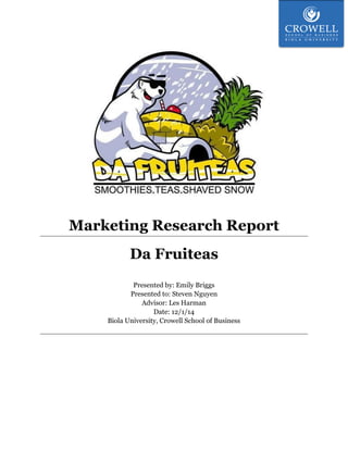Marketing Research Report
Da Fruiteas
Presented by: Emily Briggs
Presented to: Steven Nguyen
Advisor: Les Harman
Date: 12/1/14
Biola University, Crowell School of Business
 
