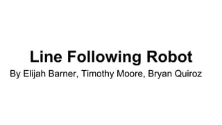 Line Following Robot
By Elijah Barner, Timothy Moore, Bryan Quiroz
 