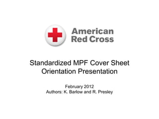 Standardized MPF Cover Sheet
Orientation Presentation
February 2012
Authors: K. Barlow and R. Presley
 