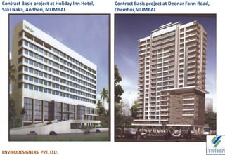 Contract Basis project at Holiday Inn Hotel,
Saki Naka, Andheri, MUMBAI.
Contract Basis project at Deonar Farm Road,
Chembur,MUMBAI.
ENVIRODESIGNERS PVT. LTD.
 