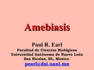 AmebiasisAmebiasis
Paul R. Earl
Facultad de Ciencias Biológicas
Universidad Autónoma de Nuevo León
San Nicolas, NL, Mexico
pearl@dsi.uanl.mx
 