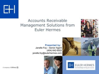 Presented by:
Janelle Foy – Senior Agent
(404) 642-9553
janelle.foy@eulerhermes.com
Accounts Receivable
Management Solutions from
Euler Hermes
 