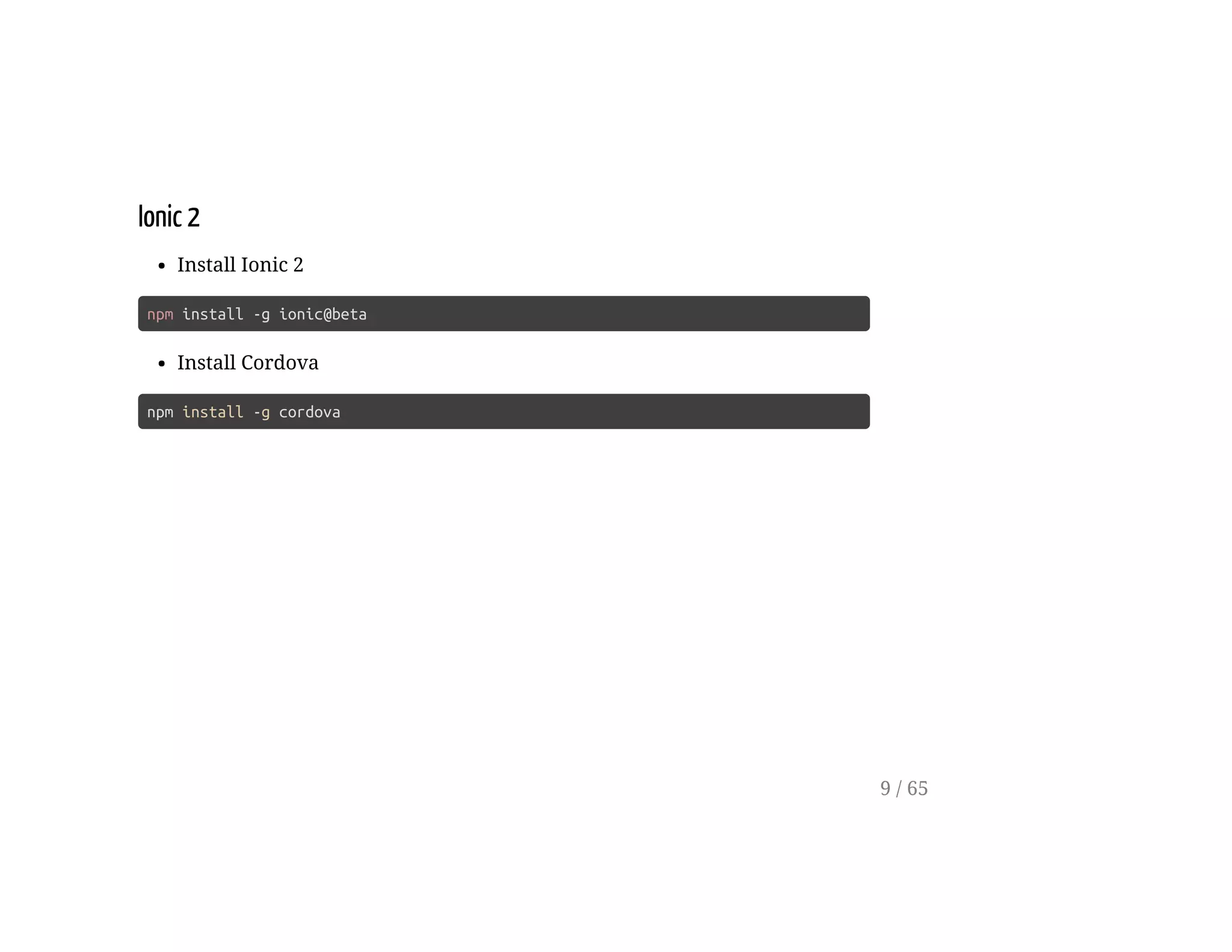 Ionic 2
Install Ionic 2
npm install -g ionic@beta
Install Cordova
npm install -g cordova
9 / 65
 
