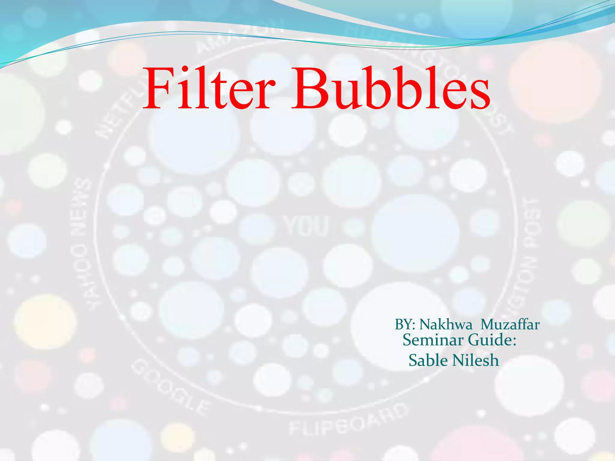 Filter Bubbles
BY: Nakhwa Muzaffar
Seminar Guide:
Sable Nilesh