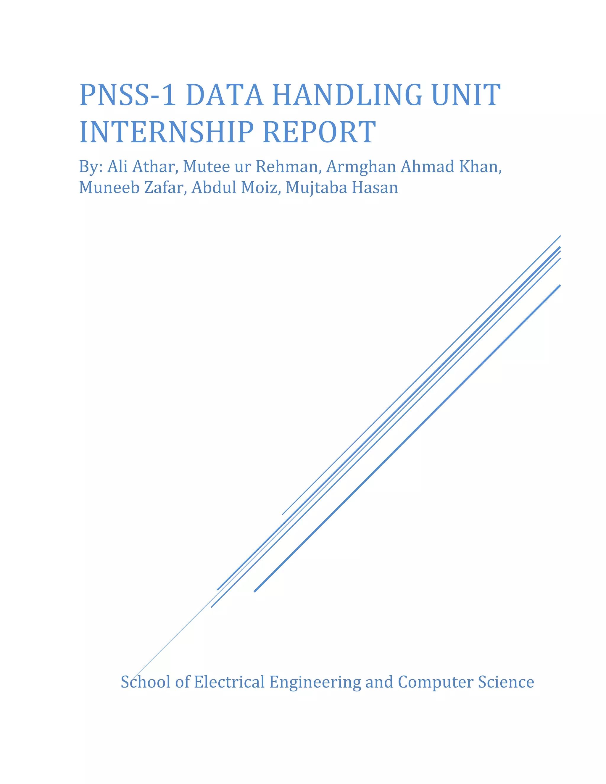 School of Electrical Engineering and Computer Science
PNSS-1 DATA HANDLING UNIT
INTERNSHIP REPORT
By: Ali Athar, Mutee ur Rehman, Armghan Ahmad Khan,
Muneeb Zafar, Abdul Moiz, Mujtaba Hasan
 