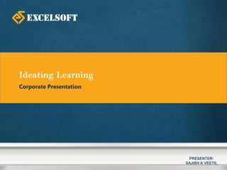 Ideating Learning
Corporate Presentation
PRESENTER:
SAJISH K VEETIL
 