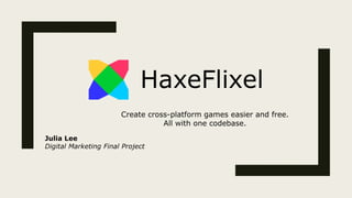 HaxeFlixel
Create cross-platform games easier and free.
All with one codebase.
Julia Lee
Digital Marketing Final Project
 