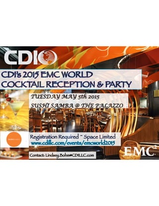CDI’s 2015 EMC WORLD
COCKTAIL RECEPTION & PARTY
TUESDAY MAY 5th 2015
SUSHI SAMBA @ THE PALAZZO
Contact: Lindsey.Bohm@CDILLC.com
Registration Required ~ Space Limited
www.cdillc.com/events/emcworld2015
 
