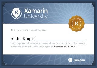 This document certifies that
has completed all required coursework and examinations to be deemed
a Xamarin-certified Mobile developer on
Andrii Krupka
September 15, 2016
 