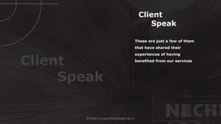© http://www.thenichegroup.in
These are just a few of them
that have shared their
experiences of having
benefited from our services
Client
Speak
Client
Speak
 