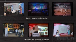 BayBuy Awards 2013, Mumbai
Mahindra OPL Seminar, PAN India
 