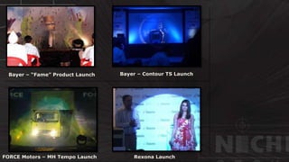 © http://www.thenichegroup.in
Bayer – Contour TS Launch
FORCE Motors – MH Tempo Launch Rexona Launch
Bayer – “Fame” Product Launch
 
