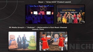 © http://www.thenichegroup.in
Bayer – “Arise 6444” Product Launch
9X Media Group’s – “Jhakaas” – Maharashtra’s first Music Channel
Launch, Pune
 