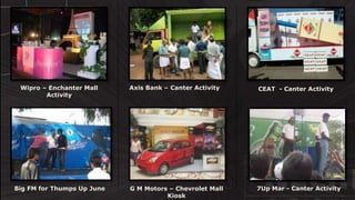 © http://www.thenichegroup.in
CEAT - Canter ActivityWipro – Enchanter Mall
Activity
7Up Mar - Canter ActivityBig FM for Thumps Up June
Axis Bank – Canter Activity
G M Motors – Chevrolet Mall
Kiosk
 