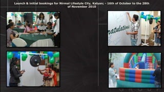 Launch & initial bookings for Nirmal Lifestyle City, Kalyan; - 16th of October to the 28th
of November 2010
 