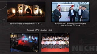 CUSTOMIZED
FABRICATION
Bayer Warriors Theme entrance - 2011 Inauguration Ceremony: Unveiling the
plaque on 21st Jan 2011
Setup at BZP Hyderabad 2011
 