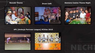 © http://www.thenichegroup.in
Siemens Casino Theme NightNawabi Theme
Drum Café
APL [Ambuja Parivaar League] 6Cities 2010
 