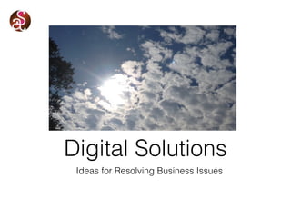 Ideas for Resolving Business Issues
Digital Solutions
 