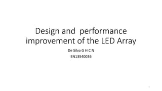 Design and performance
improvement of the LED Array
De Silva G H C N
EN13540036
1
 