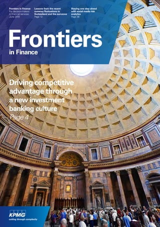 Frontiersin Finance
Driving competitive
advantage through
a new investment
banking culture
Page 4
Frontiers in Finance
For decision-makers
in financial services
June 2015
Staying one step ahead
with social media risk
analytics
Page 36
Lessons from the recent
currency fluctuations in
Switzerland and the eurozone
Page 12
 